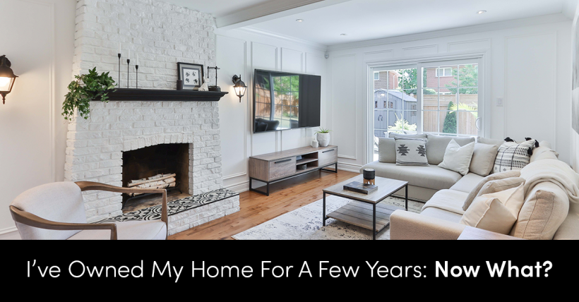 I've Owned My Home For A Few Years: Now What?